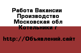 Работа Вакансии - Производство. Московская обл.,Котельники г.